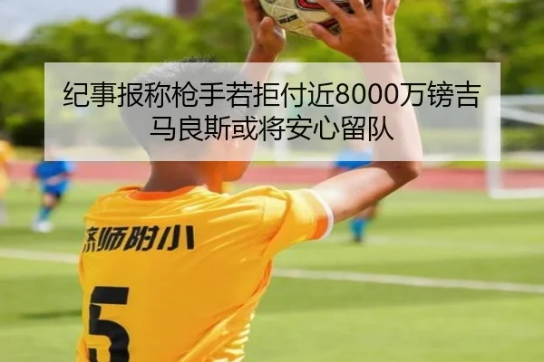 纪事报称枪手若拒付近8000万镑吉马良斯或将安心留队